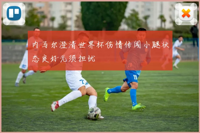 内马尔澄清世界杯伤情传闻小腿状态良好无须担忧