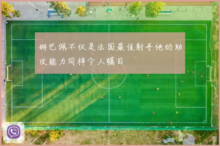 姆巴佩不仅是法国最佳射手他的助攻能力同样令人瞩目