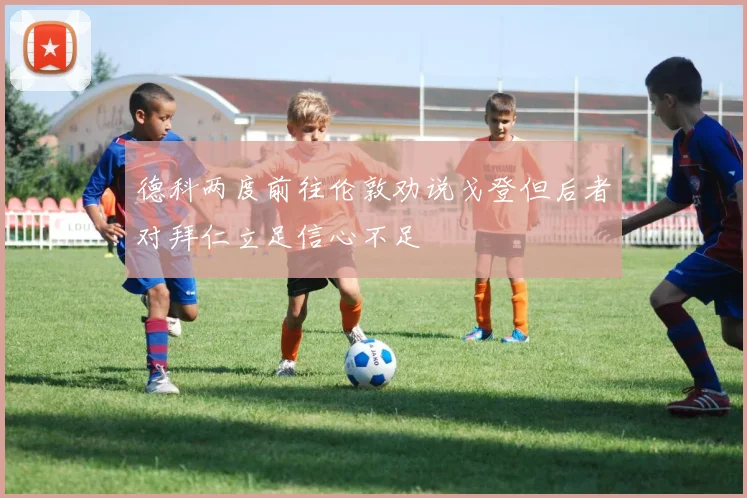 德科两度前往伦敦劝说戈登但后者对拜仁立足信心不足