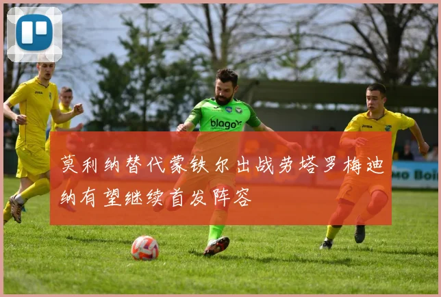 莫利纳替代蒙铁尔出战劳塔罗梅迪纳有望继续首发阵容