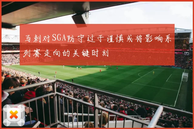 马刺对SGA防守过于谨慎或将影响系列赛走向的关键时刻