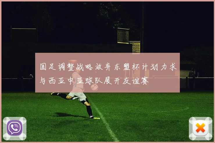 国足调整战略放弃东盟杯计划力求与西亚中亚球队展开友谊赛