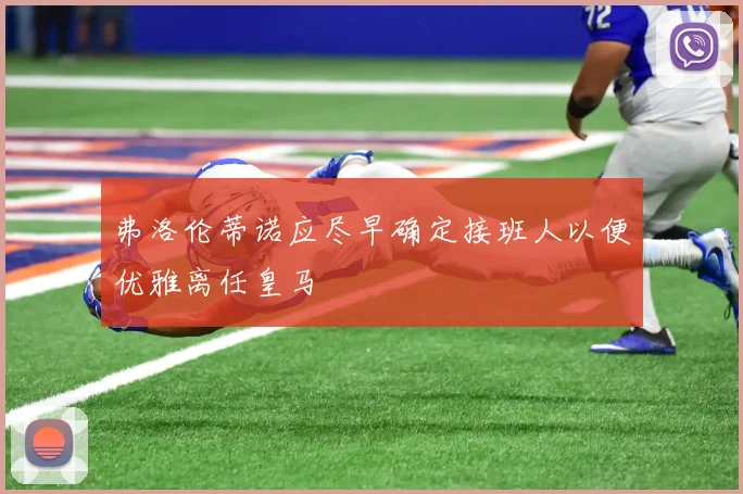 弗洛伦蒂诺应尽早确定接班人以便优雅离任皇马